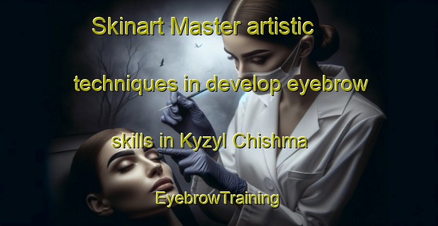 Skinart Master artistic techniques in develop eyebrow skills in Kyzyl Chishma | EyebrowTraining | EyebrowClasses | SkinartTraining-Russia