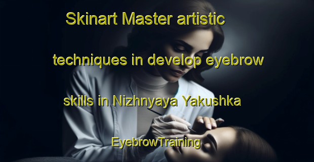 Skinart Master artistic techniques in develop eyebrow skills in Nizhnyaya Yakushka | EyebrowTraining | EyebrowClasses | SkinartTraining-Russia