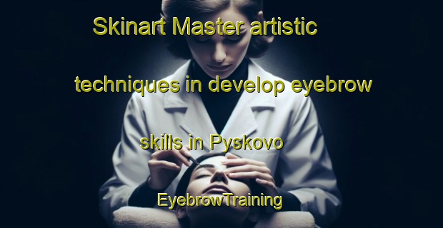 Skinart Master artistic techniques in develop eyebrow skills in Pyskovo | EyebrowTraining | EyebrowClasses | SkinartTraining-Russia