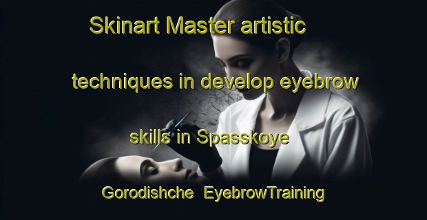 Skinart Master artistic techniques in develop eyebrow skills in Spasskoye Gorodishche | EyebrowTraining | EyebrowClasses | SkinartTraining-Russia