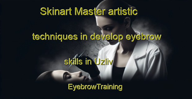 Skinart Master artistic techniques in develop eyebrow skills in Uzliv | EyebrowTraining | EyebrowClasses | SkinartTraining-Russia