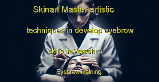 Skinart Master artistic techniques in develop eyebrow skills in Vereshim | EyebrowTraining | EyebrowClasses | SkinartTraining-Russia