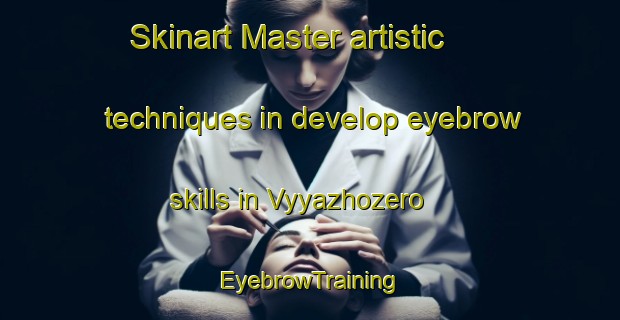Skinart Master artistic techniques in develop eyebrow skills in Vyyazhozero | EyebrowTraining | EyebrowClasses | SkinartTraining-Russia