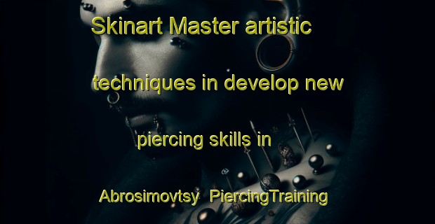 Skinart Master artistic techniques in develop new piercing skills in Abrosimovtsy | PiercingTraining | PiercingClasses | SkinartTraining-Russia