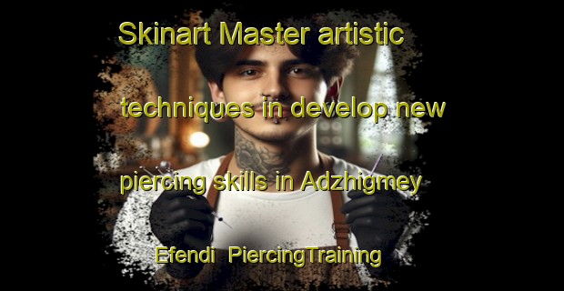 Skinart Master artistic techniques in develop new piercing skills in Adzhigmey Efendi | PiercingTraining | PiercingClasses | SkinartTraining-Russia