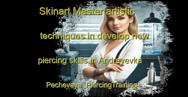 Skinart Master artistic techniques in develop new piercing skills in Andreyevka Pechevaya | PiercingTraining | PiercingClasses | SkinartTraining-Russia