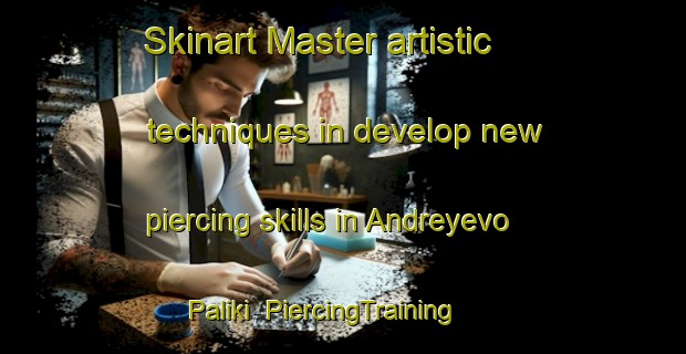 Skinart Master artistic techniques in develop new piercing skills in Andreyevo Paliki | PiercingTraining | PiercingClasses | SkinartTraining-Russia