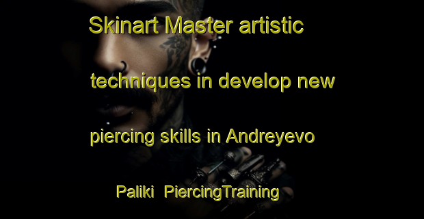 Skinart Master artistic techniques in develop new piercing skills in Andreyevo Paliki | PiercingTraining | PiercingClasses | SkinartTraining-Russia
