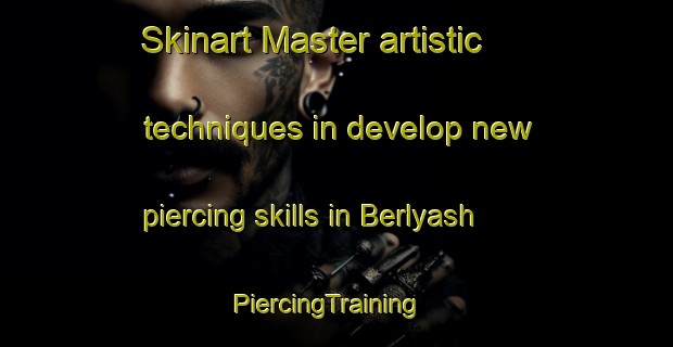 Skinart Master artistic techniques in develop new piercing skills in Berlyash | PiercingTraining | PiercingClasses | SkinartTraining-Russia