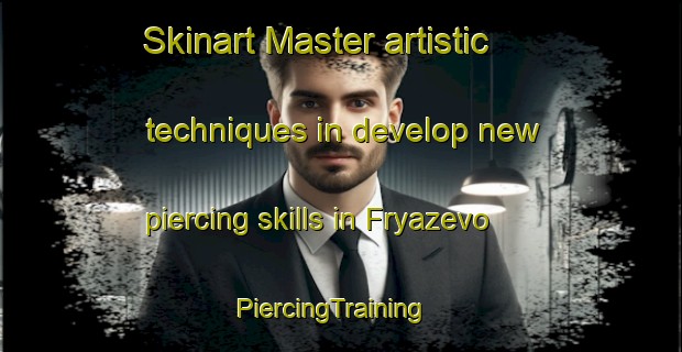 Skinart Master artistic techniques in develop new piercing skills in Fryazevo | PiercingTraining | PiercingClasses | SkinartTraining-Russia
