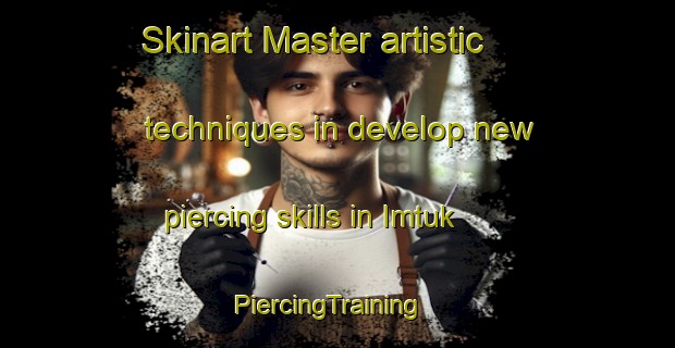 Skinart Master artistic techniques in develop new piercing skills in Imtuk | PiercingTraining | PiercingClasses | SkinartTraining-Russia