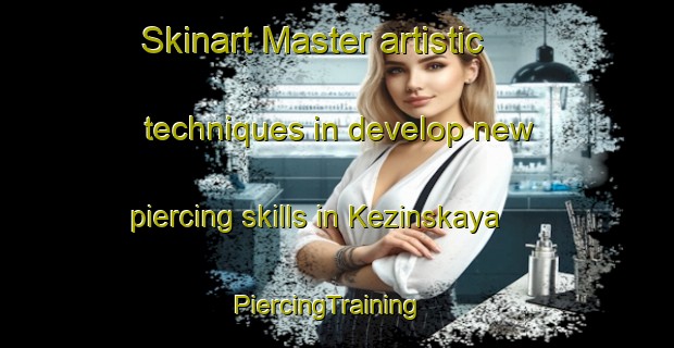 Skinart Master artistic techniques in develop new piercing skills in Kezinskaya | PiercingTraining | PiercingClasses | SkinartTraining-Russia