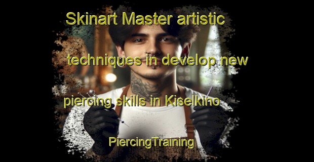 Skinart Master artistic techniques in develop new piercing skills in Kiselkino | PiercingTraining | PiercingClasses | SkinartTraining-Russia