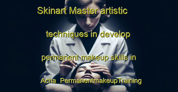 Skinart Master artistic techniques in develop permanent makeup skills in Acha | PermanentmakeupTraining | PermanentmakeupClasses | SkinartTraining-Russia