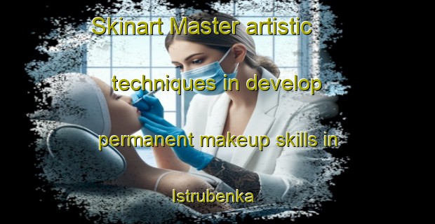 Skinart Master artistic techniques in develop permanent makeup skills in Istrubenka | PermanentmakeupTraining | PermanentmakeupClasses | SkinartTraining-Russia