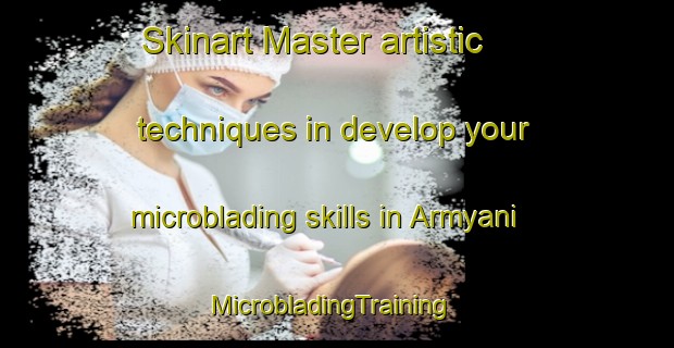 Skinart Master artistic techniques in develop your microblading skills in Armyani | MicrobladingTraining | MicrobladingClasses | SkinartTraining-Russia