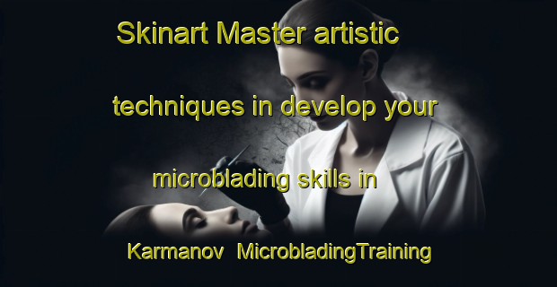 Skinart Master artistic techniques in develop your microblading skills in Karmanov | MicrobladingTraining | MicrobladingClasses | SkinartTraining-Russia