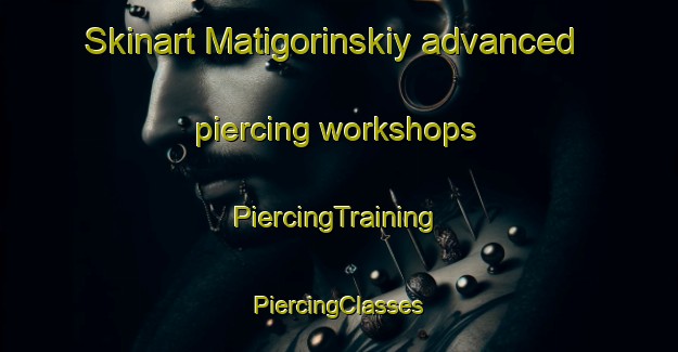 Skinart Matigorinskiy advanced piercing workshops | #PiercingTraining #PiercingClasses #SkinartTraining-Russia