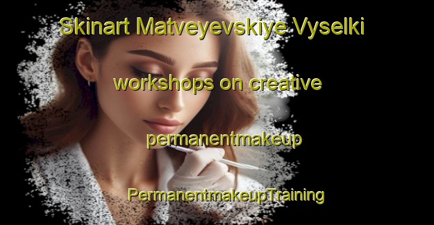 Skinart Matveyevskiye Vyselki workshops on creative permanentmakeup | #PermanentmakeupTraining #PermanentmakeupClasses #SkinartTraining-Russia