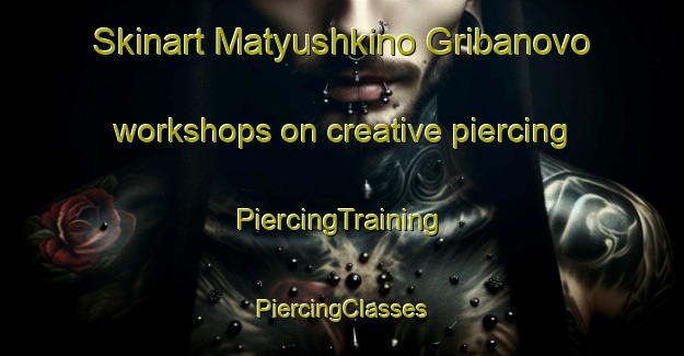 Skinart Matyushkino Gribanovo workshops on creative piercing | #PiercingTraining #PiercingClasses #SkinartTraining-Russia