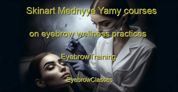 Skinart Mednyye Yamy courses on eyebrow wellness practices | EyebrowTraining | EyebrowClasses | SkinartTraining-Russia