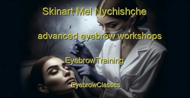 Skinart Mel Nychishche advanced eyebrow workshops | EyebrowTraining | EyebrowClasses | SkinartTraining-Russia