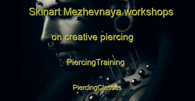 Skinart Mezhevnaya workshops on creative piercing | #PiercingTraining #PiercingClasses #SkinartTraining-Russia