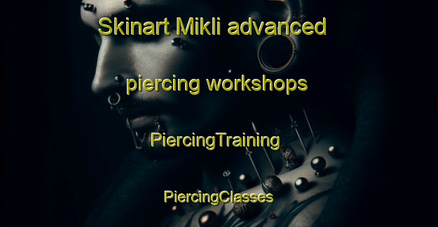 Skinart Mikli advanced piercing workshops | #PiercingTraining #PiercingClasses #SkinartTraining-Russia