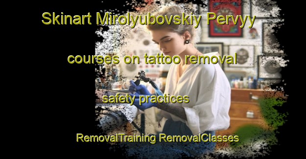 Skinart Mirolyubovskiy Pervyy courses on tattoo removal safety practices | #RemovalTraining #RemovalClasses #SkinartTraining-Russia