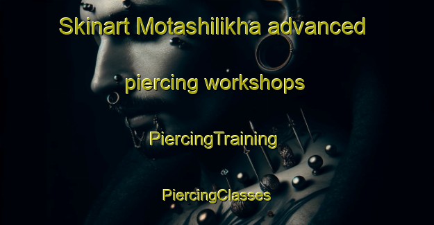 Skinart Motashilikha advanced piercing workshops | #PiercingTraining #PiercingClasses #SkinartTraining-Russia