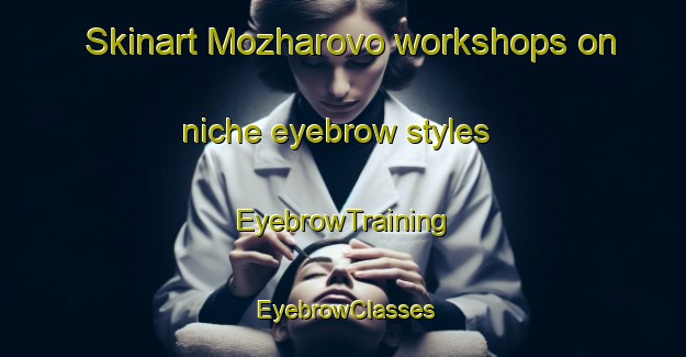Skinart Mozharovo workshops on niche eyebrow styles | EyebrowTraining | EyebrowClasses | SkinartTraining-Russia