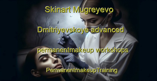 Skinart Mugreyevo Dmitriyevskoye advanced permanentmakeup workshops | #PermanentmakeupTraining #PermanentmakeupClasses #SkinartTraining-Russia