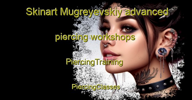 Skinart Mugreyevskiy advanced piercing workshops | #PiercingTraining #PiercingClasses #SkinartTraining-Russia