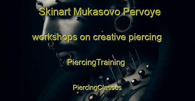 Skinart Mukasovo Pervoye workshops on creative piercing | #PiercingTraining #PiercingClasses #SkinartTraining-Russia