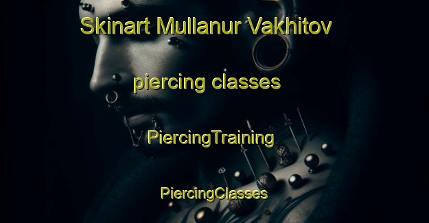 Skinart Mullanur Vakhitov piercing classes | #PiercingTraining #PiercingClasses #SkinartTraining-Russia