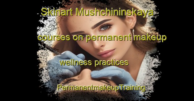 Skinart Mushchininskaya courses on permanent makeup wellness practices | #PermanentmakeupTraining #PermanentmakeupClasses #SkinartTraining-Russia