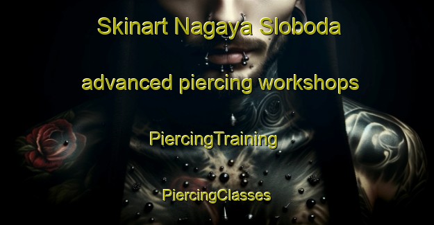 Skinart Nagaya Sloboda advanced piercing workshops | #PiercingTraining #PiercingClasses #SkinartTraining-Russia