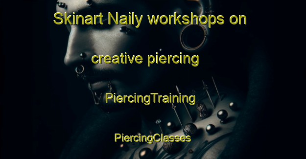 Skinart Naily workshops on creative piercing | #PiercingTraining #PiercingClasses #SkinartTraining-Russia