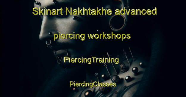 Skinart Nakhtakhe advanced piercing workshops | #PiercingTraining #PiercingClasses #SkinartTraining-Russia