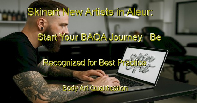 Skinart New Artists in Aleur: Start Your BAQA Journey - Be Recognized for Best Practice | Body Art Qualification Authority | BAQA-Russia