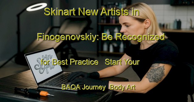 Skinart New Artists in Finogenovskiy: Be Recognized for Best Practice - Start Your BAQA Journey | Body Art Qualification Authority | BAQA-Russia