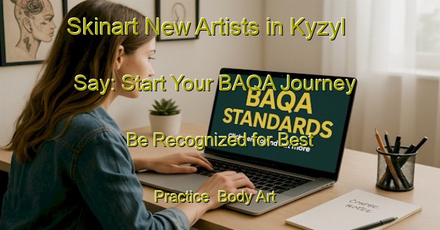 Skinart New Artists in Kyzyl Say: Start Your BAQA Journey - Be Recognized for Best Practice | Body Art Qualification Authority | BAQA-Russia