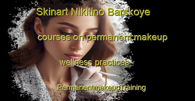 Skinart Nikitino Barskoye courses on permanent makeup wellness practices | #PermanentmakeupTraining #PermanentmakeupClasses #SkinartTraining-Russia