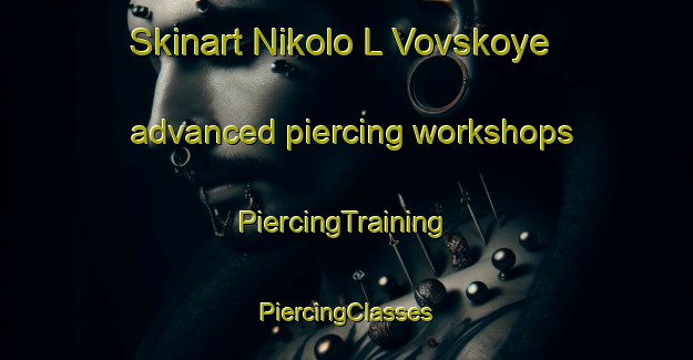 Skinart Nikolo L Vovskoye advanced piercing workshops | #PiercingTraining #PiercingClasses #SkinartTraining-Russia