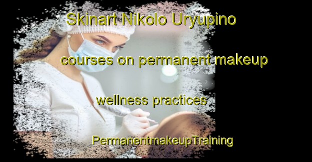 Skinart Nikolo Uryupino courses on permanent makeup wellness practices | #PermanentmakeupTraining #PermanentmakeupClasses #SkinartTraining-Russia