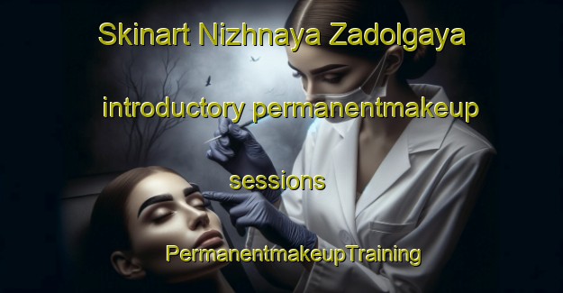 Skinart Nizhnaya Zadolgaya introductory permanentmakeup sessions | #PermanentmakeupTraining #PermanentmakeupClasses #SkinartTraining-Russia