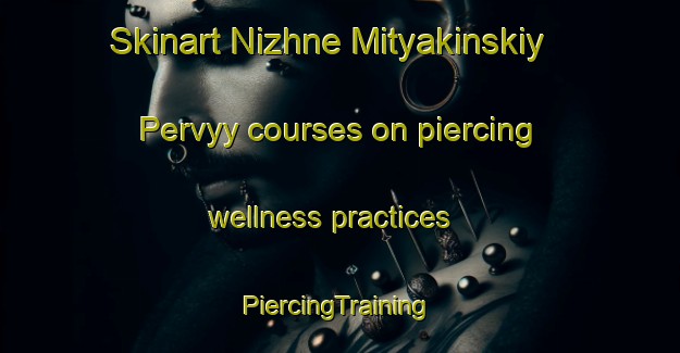 Skinart Nizhne Mityakinskiy Pervyy courses on piercing wellness practices | #PiercingTraining #PiercingClasses #SkinartTraining-Russia