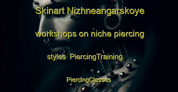 Skinart Nizhneangarskoye workshops on niche piercing styles | #PiercingTraining #PiercingClasses #SkinartTraining-Russia