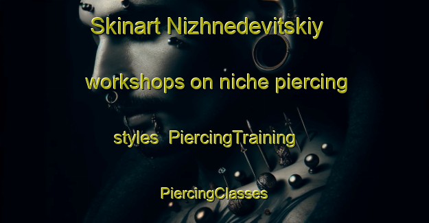 Skinart Nizhnedevitskiy workshops on niche piercing styles | #PiercingTraining #PiercingClasses #SkinartTraining-Russia