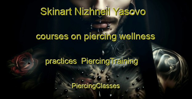 Skinart Nizhneil Yasovo courses on piercing wellness practices | #PiercingTraining #PiercingClasses #SkinartTraining-Russia